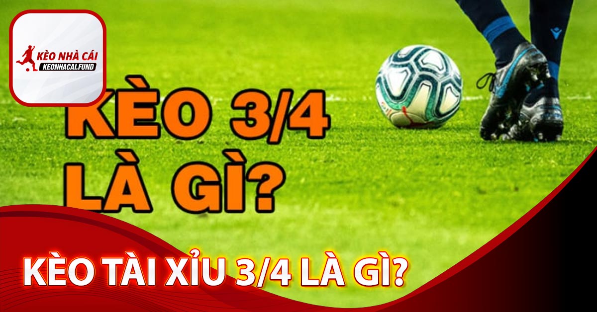 Kèo tài xỉu 3/4 là gì?