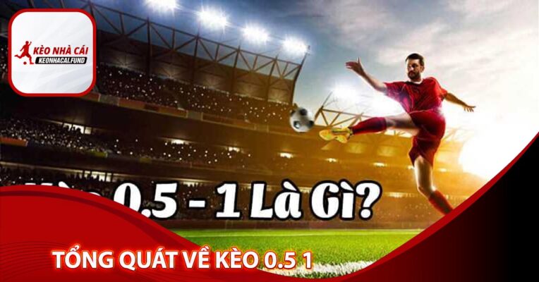 Tổng quát về kèo 0.5 1