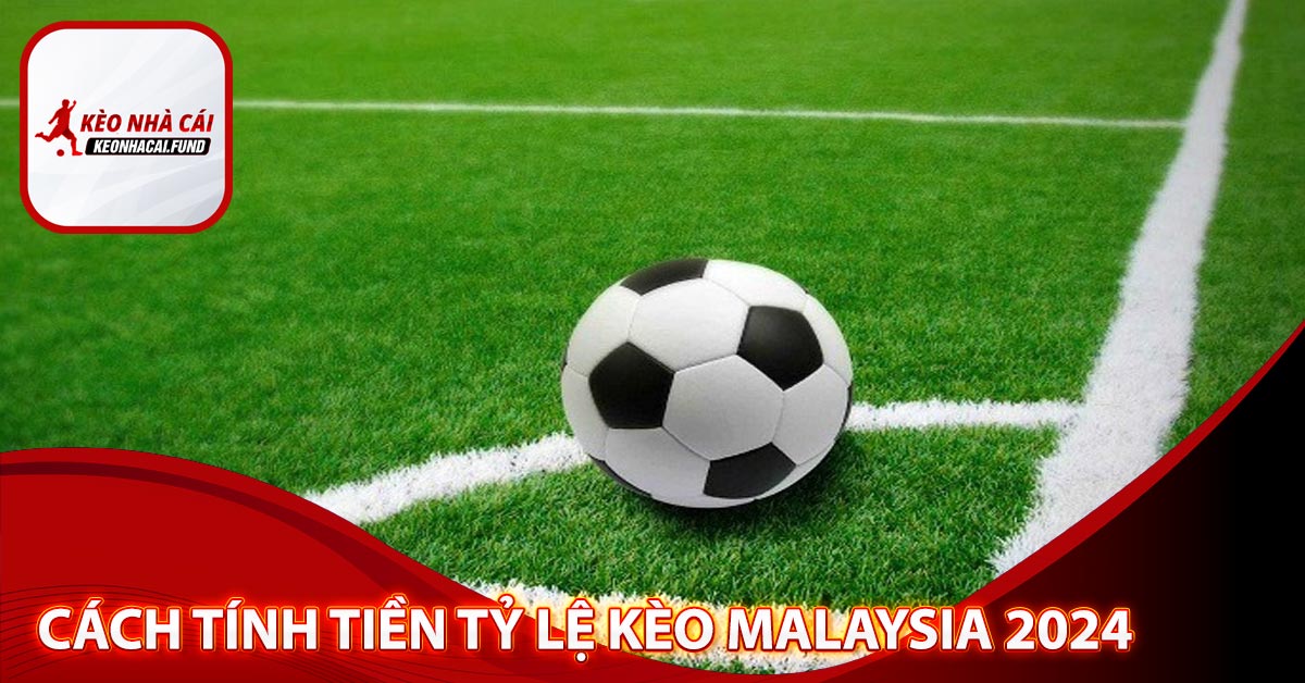 Cách tính tiền tỷ lệ kèo Malaysia 2024